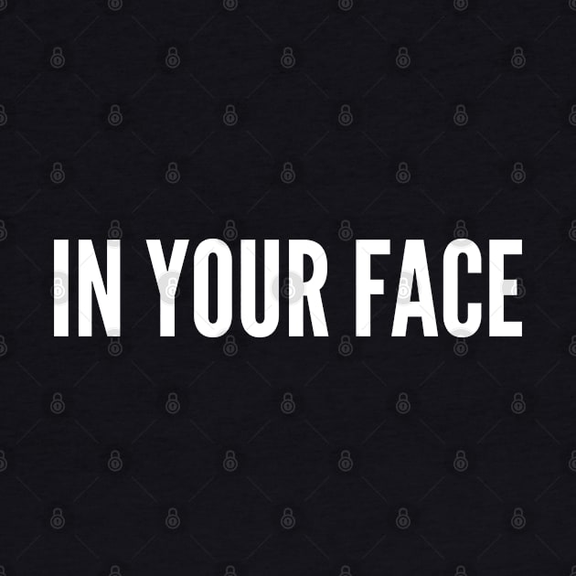 Funny - In Your Face - Funny Joke Statement Humor Slogan Quotes Saying by sillyslogans